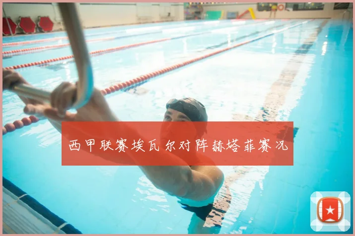 西甲联赛埃瓦尔对阵赫塔菲赛况