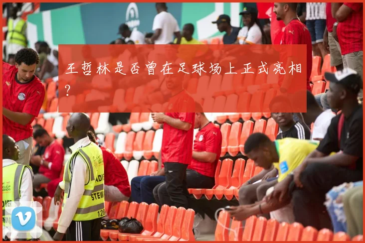 王哲林是否曾在足球场上正式亮相?