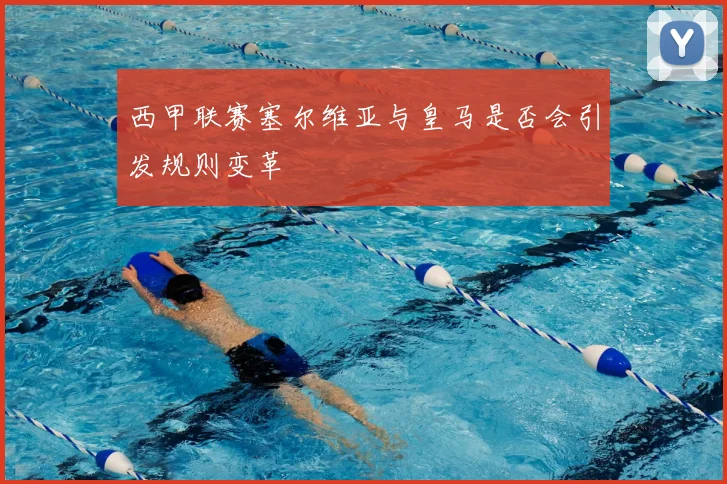 西甲联赛塞尔维亚与皇马是否会引发规则变革