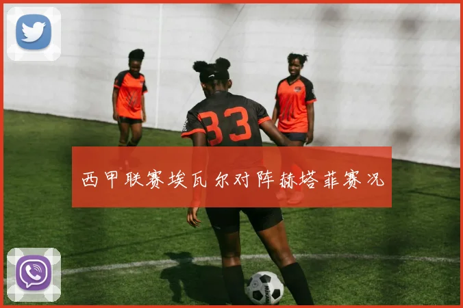 西甲联赛埃瓦尔对阵赫塔菲赛况