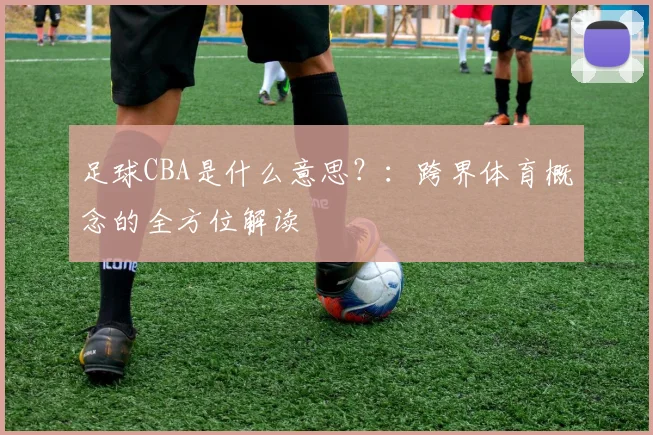 足球CBA是什么意思？：跨界体育概念的全方位解读