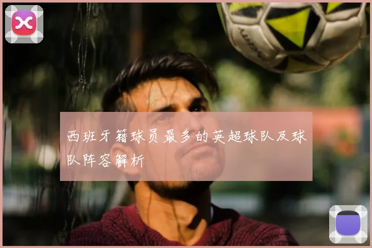 西班牙籍球员最多的英超球队及球队阵容解析